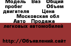  › Модель ­ Ваз › Общий пробег ­ 100 000 › Объем двигателя ­ 2 › Цена ­ 25 000 - Московская обл. Авто » Продажа легковых автомобилей   